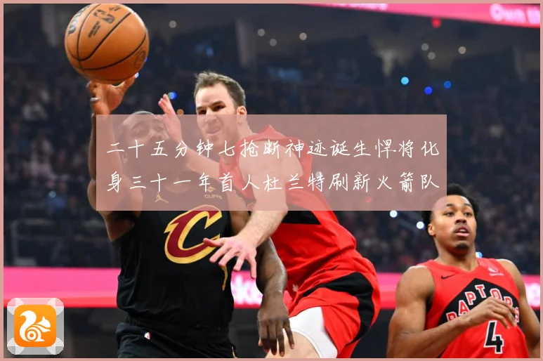 二十五分钟七抢断神迹诞生悍将化身三十一年首人杜兰特刷新火箭队赛场复盘-深度解析