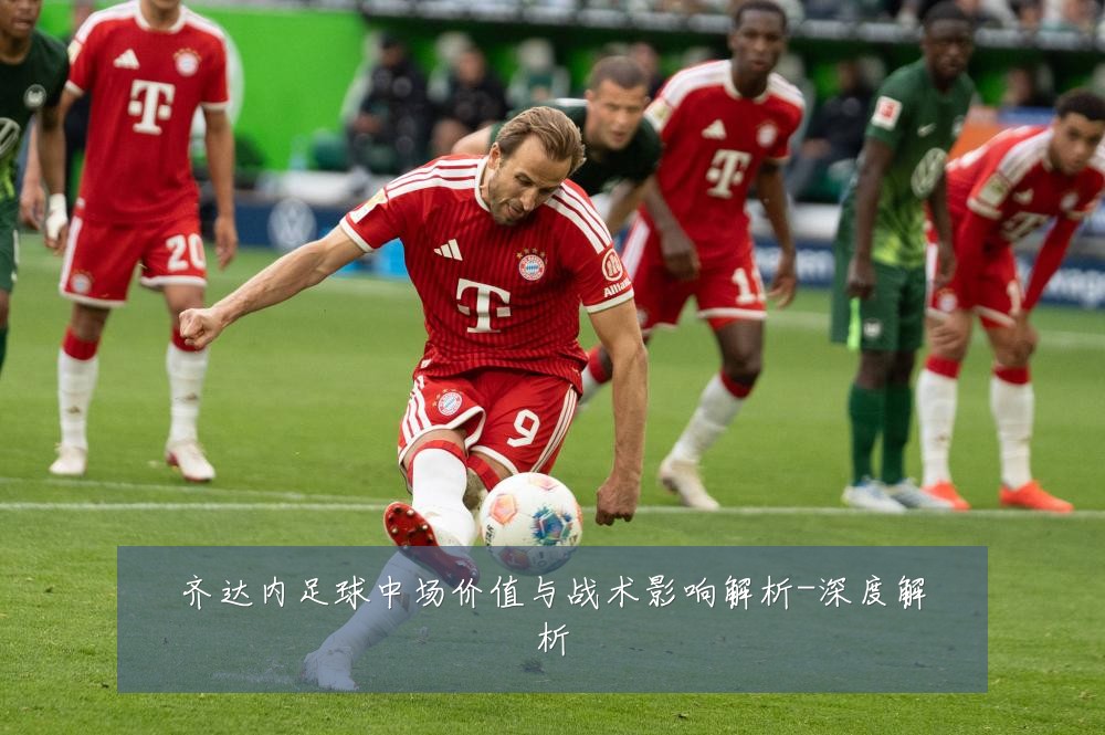 齐达内足球中场价值与战术影响解析-深度解析