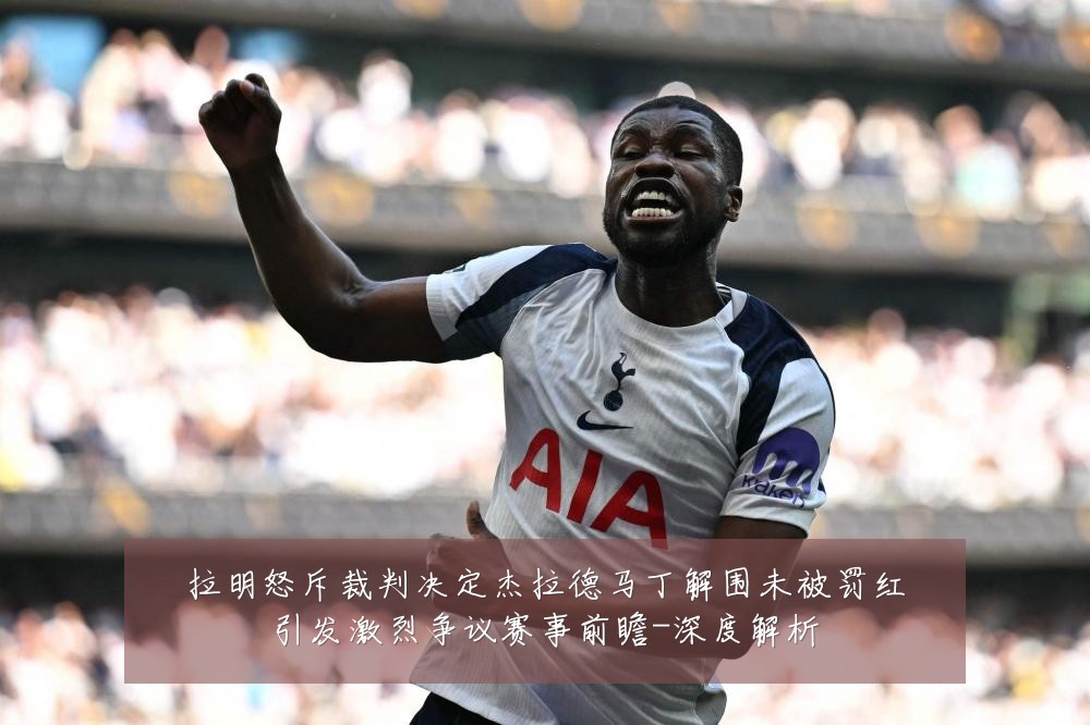 拉明怒斥裁判决定杰拉德马丁解围未被罚红引发激烈争议赛事前瞻-深度解析