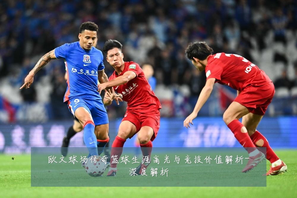 欧文球场传奇篮球生涯高光与竞技价值解析-深度解析