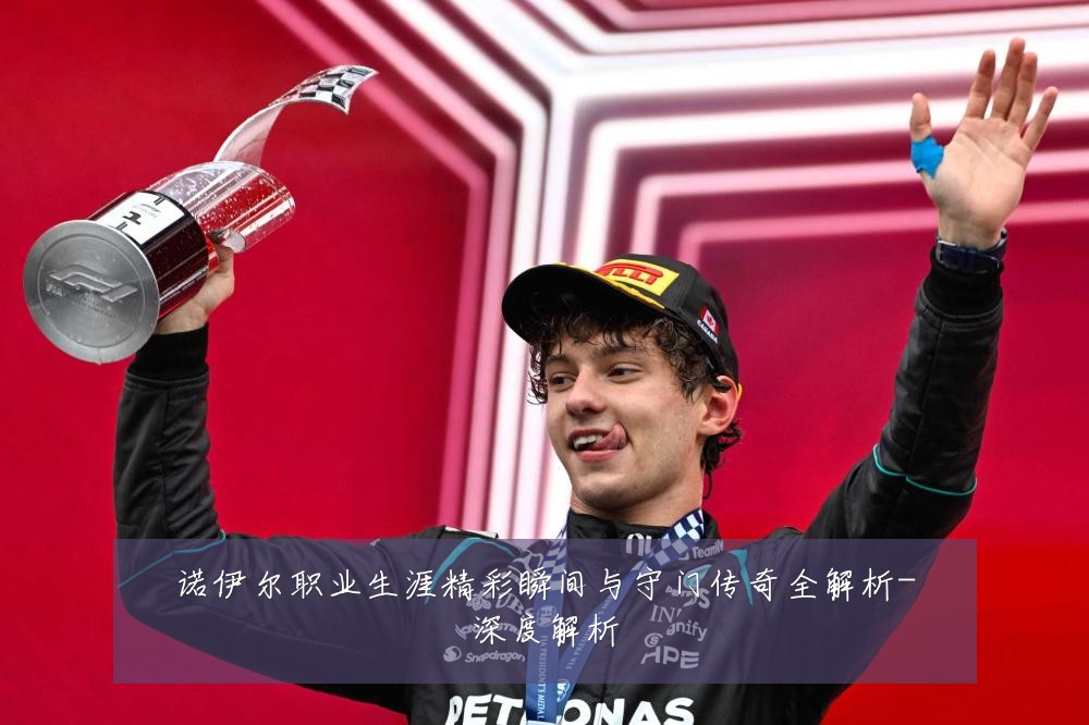 诺伊尔职业生涯精彩瞬间与守门传奇全解析-深度解析