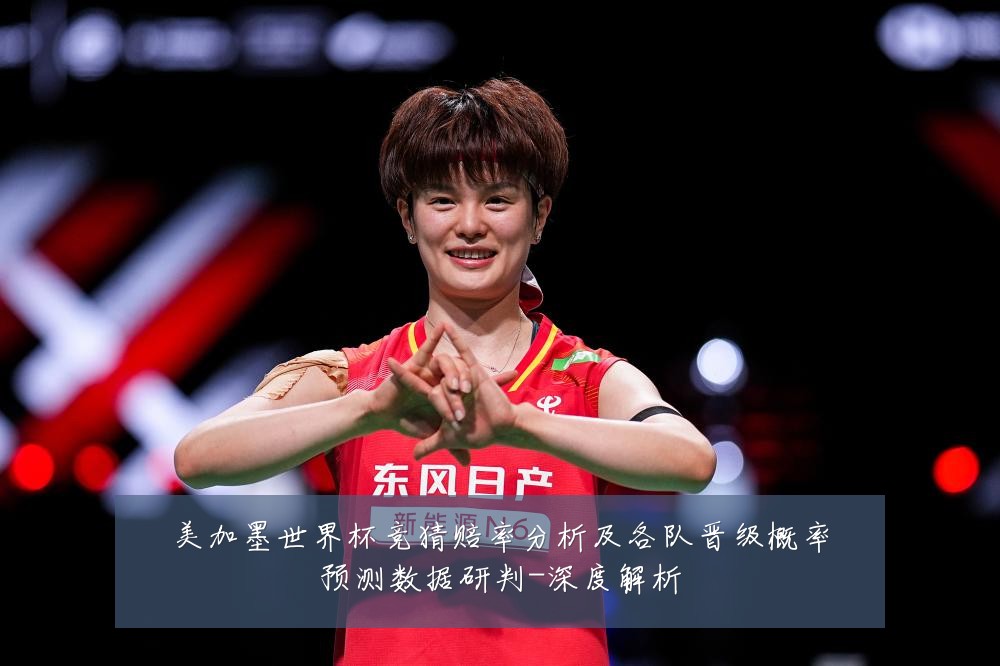 美加墨世界杯竞猜赔率分析及各队晋级概率预测数据研判-深度解析