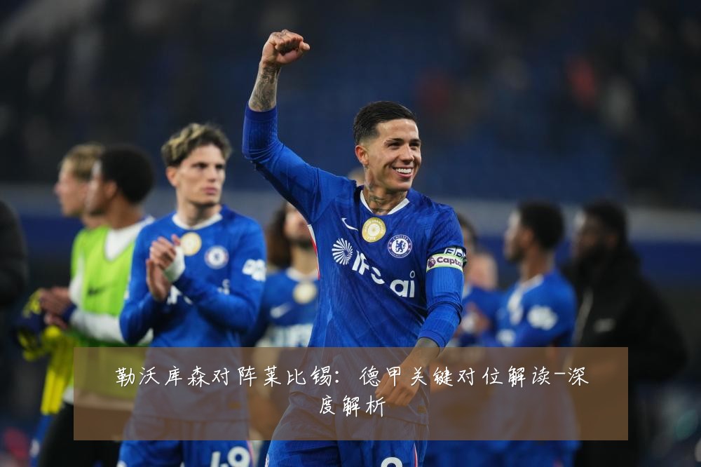 勒沃库森对阵莱比锡：德甲关键对位解读-深度解析